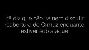 ​Irã diz que não irá nem discutir reabertura de Ormuz enquanto estiver sob ataque 